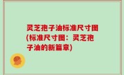 灵芝孢子油标准尺寸图(标准尺寸图：灵芝孢子油的新篇章)