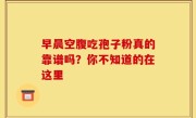 早晨空腹吃孢子粉真的靠谱吗？你不知道的在这里