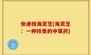 快速找海灵芝(海灵芝：一种珍贵的中草药)