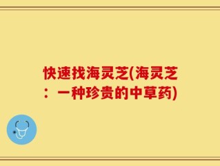 快速找海灵芝(海灵芝：一种珍贵的中草药)