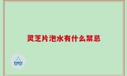 灵芝片泡水有什么禁忌