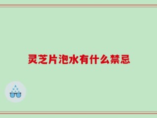 灵芝片泡水有什么禁忌