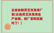 云南自制灵芝洗发液厂家(云南灵芝洗发液自产自销，找厂家购买就对了！)