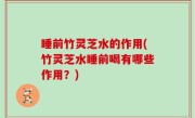 睡前竹灵芝水的作用(竹灵芝水睡前喝有哪些作用？)
