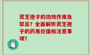 灵芝孢子的功效作用及禁忌？全面解析灵芝孢子的药用价值和注意事项？