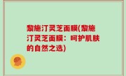 黎施汀灵芝面膜(黎施汀灵芝面膜：呵护肌肤的自然之选)