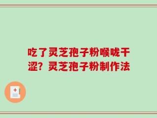 吃了灵芝孢子粉喉咙干涩？灵芝孢子粉制作法
