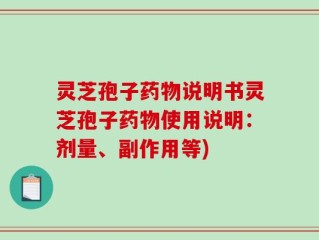 灵芝孢子药物说明书灵芝孢子药物使用说明：剂量、副作用等)