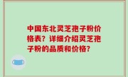 中国东北灵芝孢子粉价格表？详细介绍灵芝孢子粉的品质和价格？