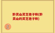 黔灵山灵芝孢子粉(黔灵山的灵芝孢子粉)