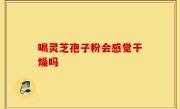 喝灵芝孢子粉会感觉干燥吗