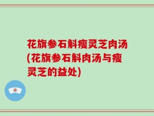 花旗参石斛瘦灵芝肉汤(花旗参石斛肉汤与瘦灵芝的益处)