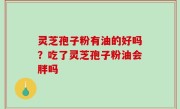 灵芝孢子粉有油的好吗？吃了灵芝孢子粉油会胖吗
