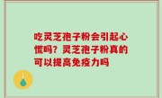 吃灵芝孢子粉会引起心慌吗？灵芝孢子粉真的可以提高免疫力吗