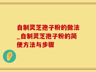 自制灵芝孢子粉的做法_自制灵芝孢子粉的简便方法与步骤