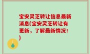宝安灵芝转让信息最新消息(宝安灵芝转让有更新，了解最新情况！)