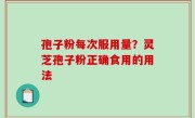 孢子粉每次服用量？灵芝孢子粉正确食用的用法