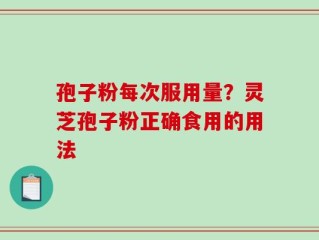 孢子粉每次服用量？灵芝孢子粉正确食用的用法