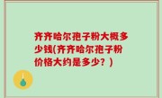 齐齐哈尔孢子粉大概多少钱(齐齐哈尔孢子粉价格大约是多少？)