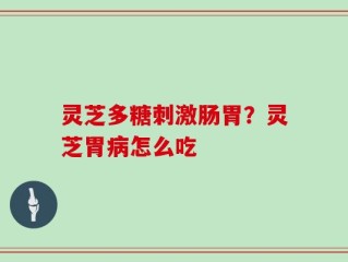 灵芝多糖刺激肠胃？灵芝胃病怎么吃