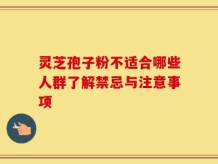 灵芝孢子粉不适合哪些人群了解禁忌与注意事项