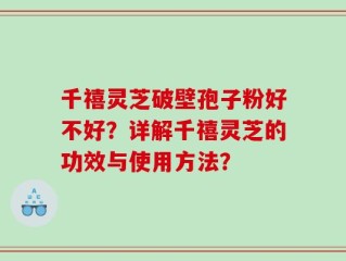 千禧灵芝破壁孢子粉好不好？详解千禧灵芝的功效与使用方法？