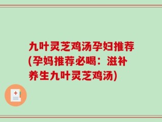 九叶灵芝鸡汤孕妇推荐(孕妈推荐必喝：滋补养生九叶灵芝鸡汤)