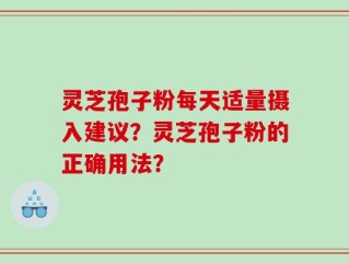 灵芝孢子粉每天适量摄入建议？灵芝孢子粉的正确用法？