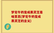 梦见牛奶变成黑灵芝是啥意思(梦见牛奶变成黑灵芝的含义)