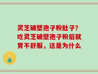 灵芝破壁孢子粉肚子？吃灵芝破壁孢子粉后就胃不舒服，这是为什么