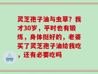 灵芝孢子油与虫草？我才30岁，平时也有锻炼，身体挺好的，老婆买了灵芝孢子油给我吃，还有必要吃吗