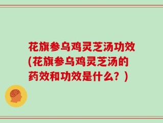 花旗参乌鸡灵芝汤功效(花旗参乌鸡灵芝汤的药效和功效是什么？)