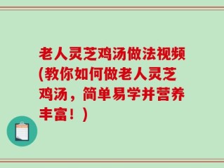 老人灵芝鸡汤做法视频(教你如何做老人灵芝鸡汤，简单易学并营养丰富！)