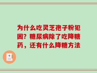 为什么吃灵芝孢子粉犯困？糖尿病除了吃降糖药，还有什么降糖方法