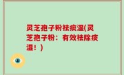 灵芝孢子粉祛痰湿(灵芝孢子粉：有效祛除痰湿！)
