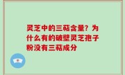 灵芝中的三萜含量？为什么有的破壁灵芝孢子粉没有三萜成分