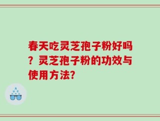 春天吃灵芝孢子粉好吗？灵芝孢子粉的功效与使用方法？