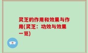 灵芝的作用和效果与作用(灵芝：功效与效果一览)
