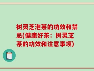 树灵芝泡茶的功效和禁忌(健康好茶：树灵芝茶的功效和注意事项)