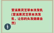 萱溪黑灵芝草本洗发乳(萱溪黑灵芝草本洗发乳，让你的头发健康自然)
