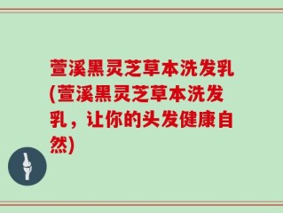萱溪黑灵芝草本洗发乳(萱溪黑灵芝草本洗发乳，让你的头发健康自然)