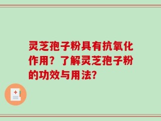 灵芝孢子粉具有抗氧化作用？了解灵芝孢子粉的功效与用法？