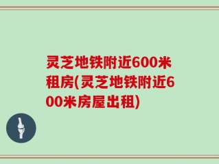灵芝地铁附近600米租房(灵芝地铁附近600米房屋出租)