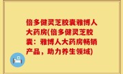 倍多健灵芝胶囊雅博人大药房(倍多健灵芝胶囊：雅博人大药房畅销产品，助力养生领域)