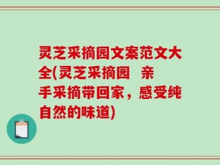 灵芝采摘园文案范文大全(灵芝采摘园  亲手采摘带回家，感受纯自然的味道)