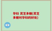 孕妇 灵芝多糖(灵芝多糖对孕妇的好处)