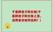 千喜牌孢子粉价格(千喜牌孢子粉价格上涨，消费者该如何选购？)