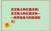 灵芝枫斗枸杞西洋参(灵芝枫斗枸杞西洋参——拯救免疫力的超级配方)