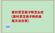 紫村灵芝孢子粉怎么吃(紫村灵芝孢子粉的食用方法分享)