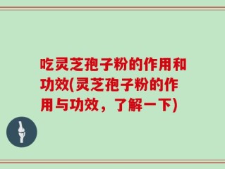 吃灵芝孢子粉的作用和功效(灵芝孢子粉的作用与功效，了解一下)